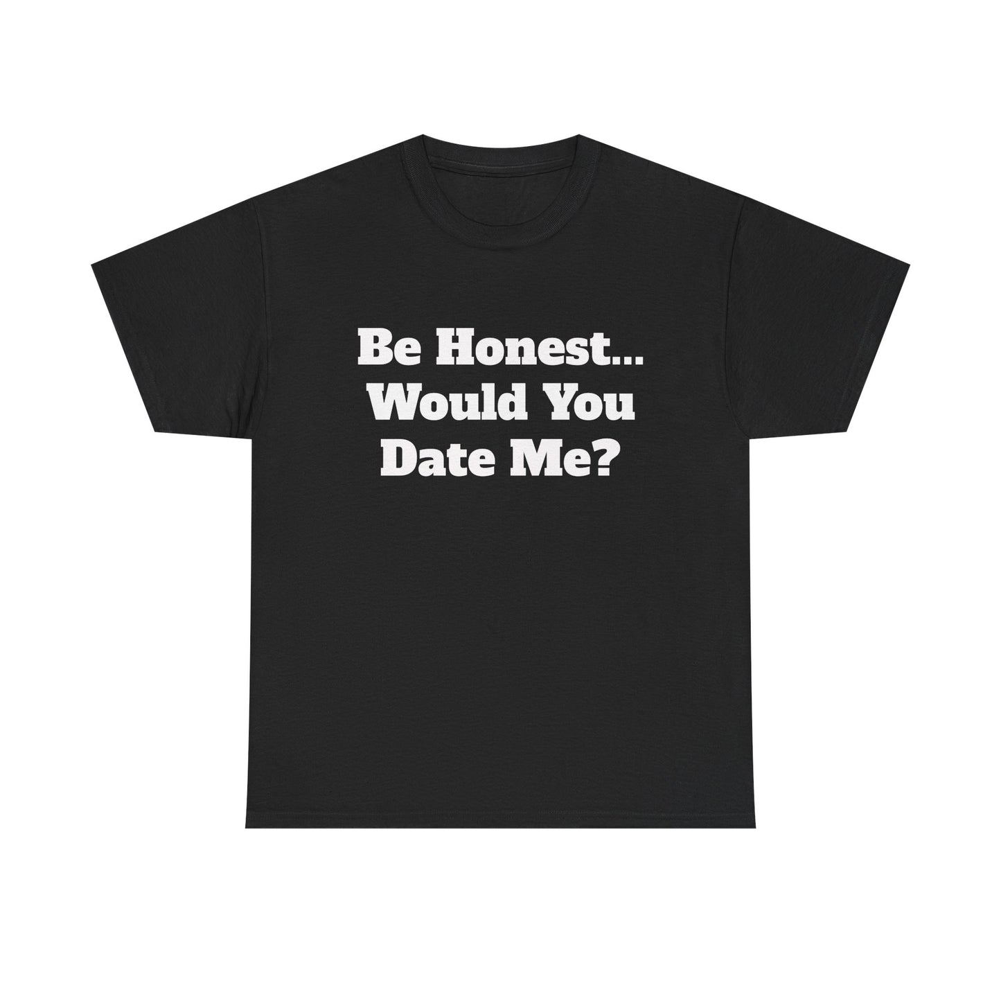 Be Honest... Would You Date Me T-Shirt