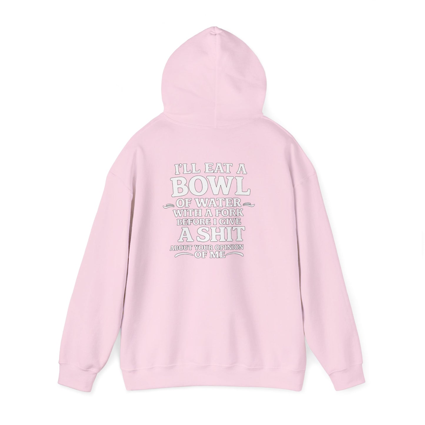 I'll Eat a Bowl of Water with a Fork Before I Give a Shit About your Opinion of Me Hoodie