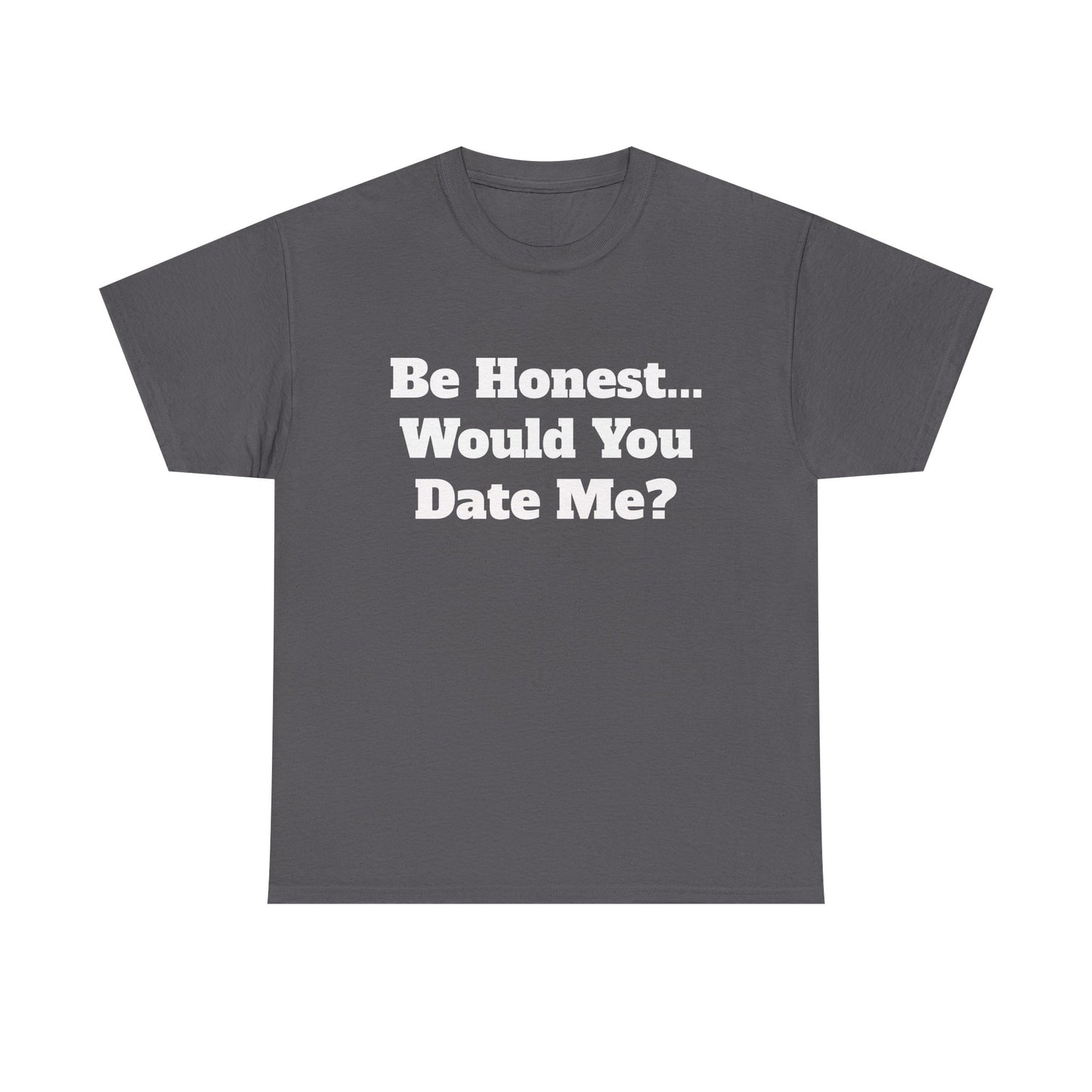 Be Honest... Would You Date Me T-Shirt