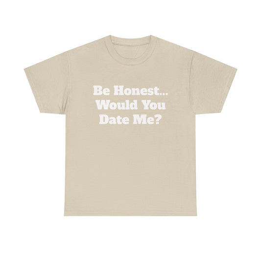 Be Honest... Would You Date Me T-Shirt