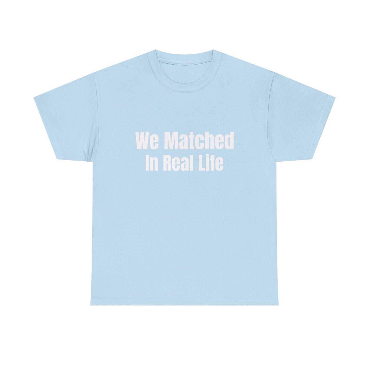 We Matched in Real Life T-Shirt