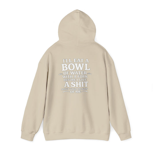 I'll Eat a Bowl of Water with a Fork Before I Give a Shit About your Opinion of Me Hoodie