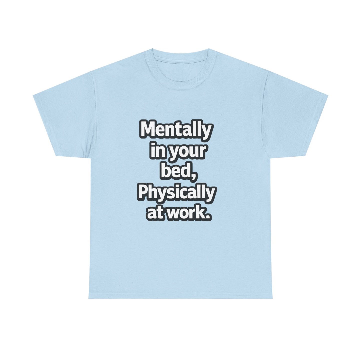 Mentally in your Bed, Physically at Work T-Shirt
