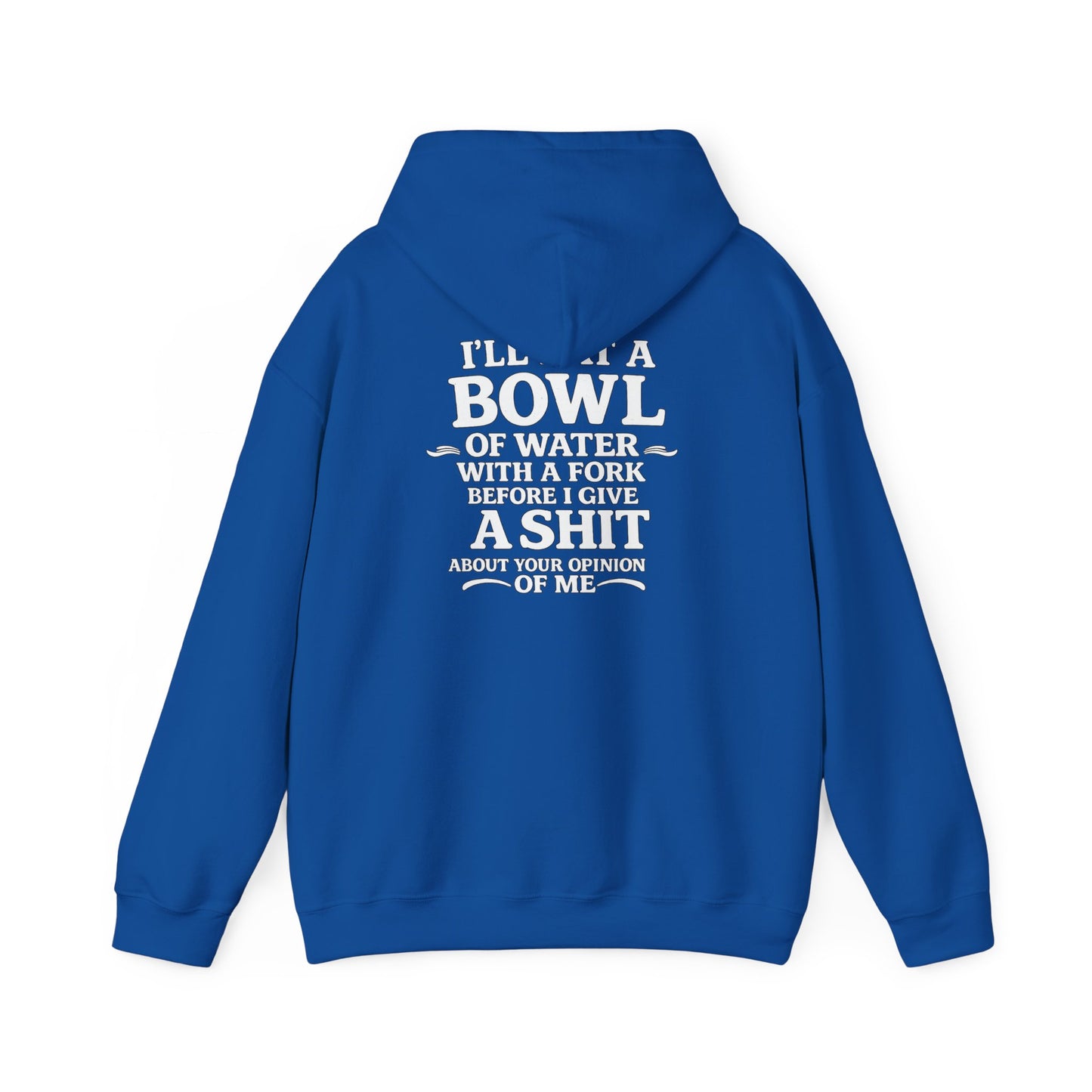 I'll Eat a Bowl of Water with a Fork Before I Give a Shit About your Opinion of Me Hoodie
