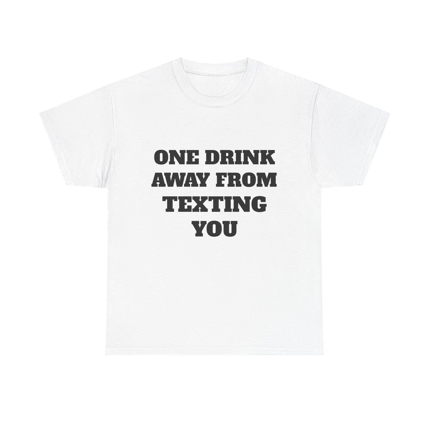 One Drink Away From Texting You T-Shirt