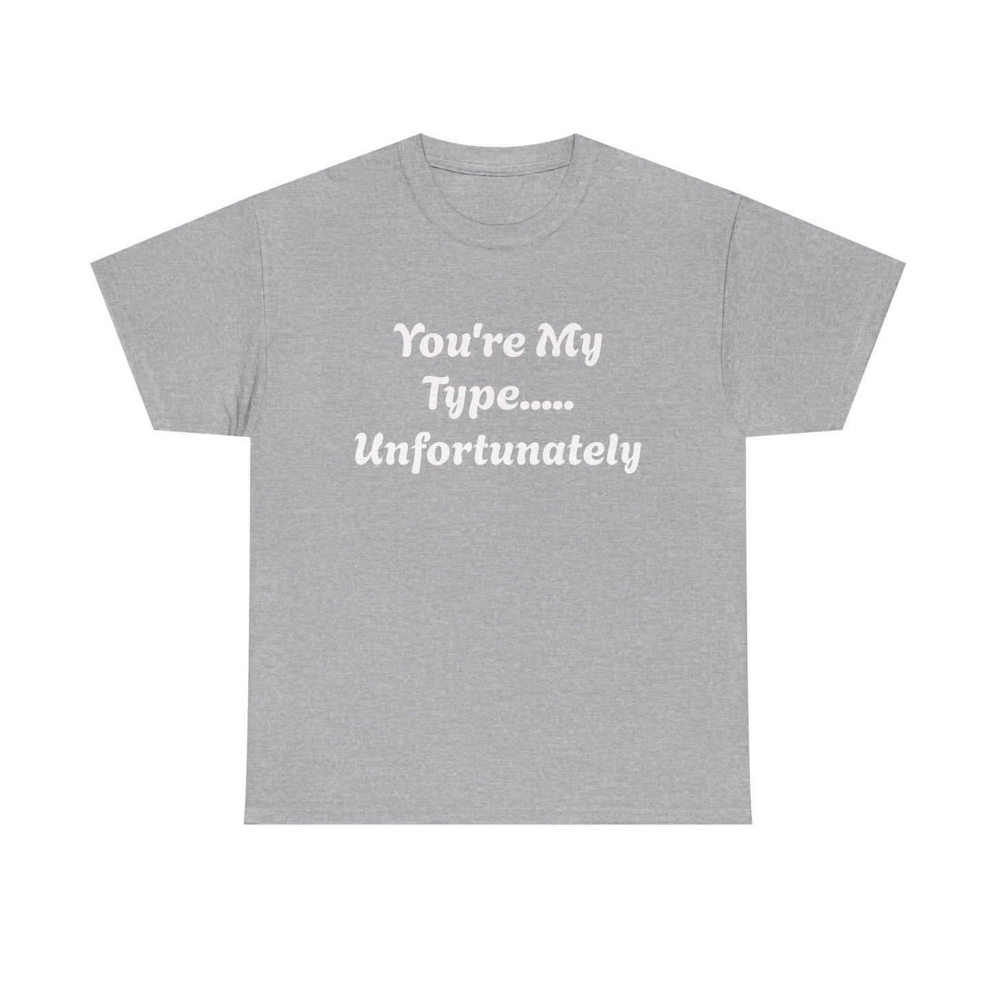 You're My Type... Unfortunately T-Shirt