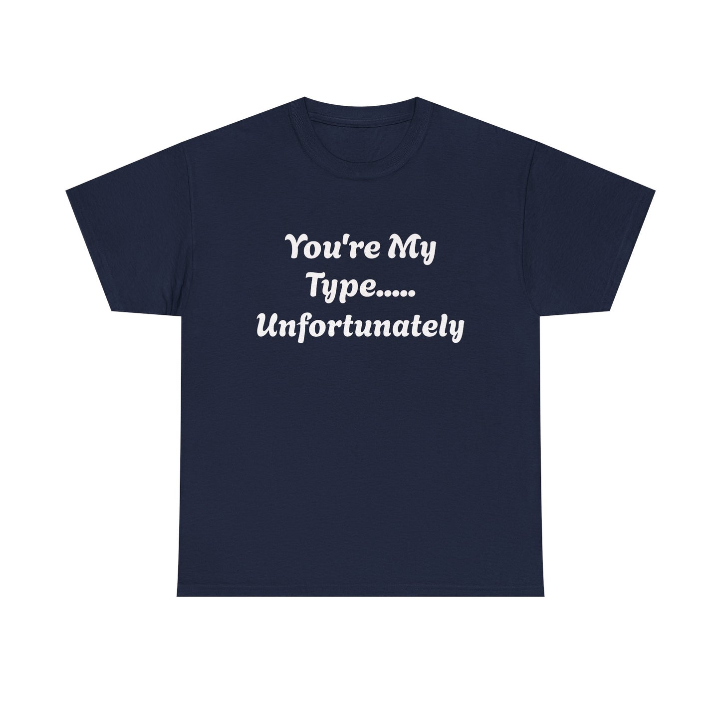You're My Type... Unfortunately T-Shirt