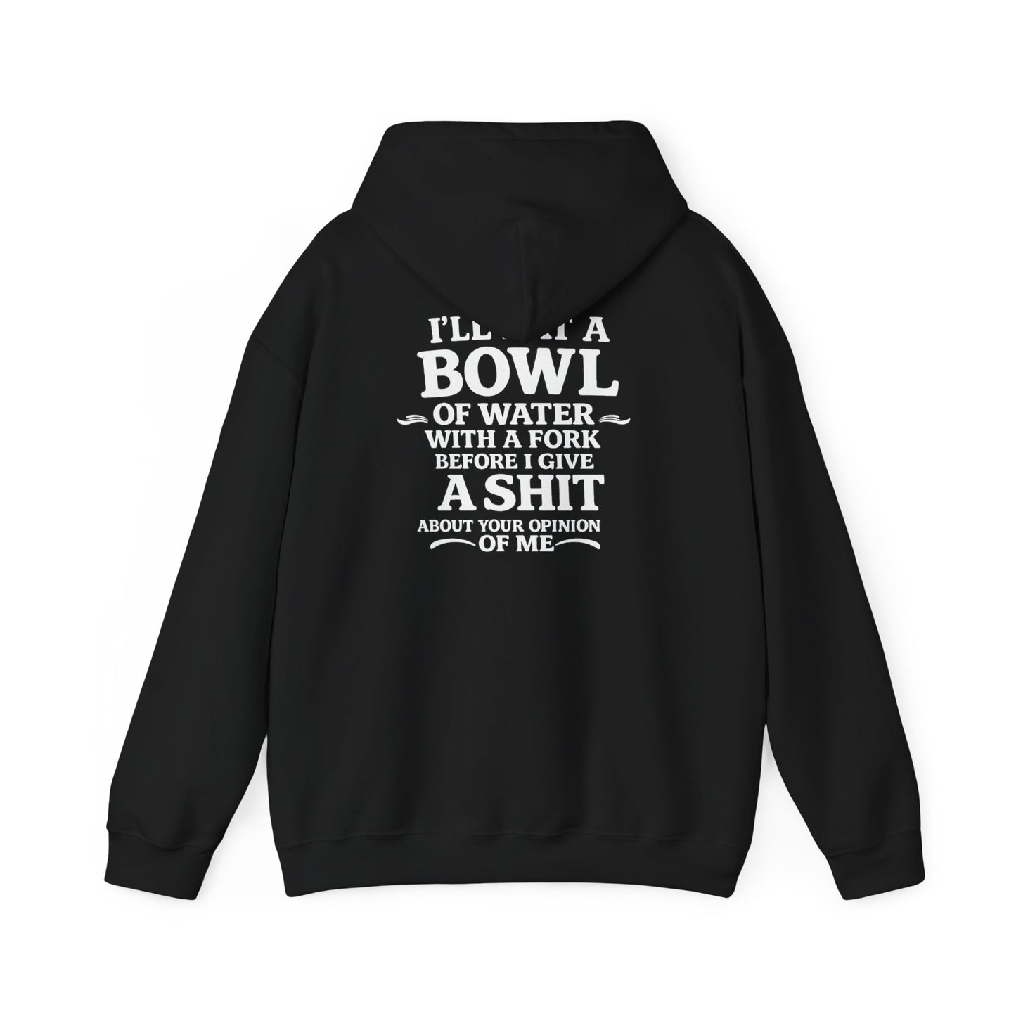 I'll Eat a Bowl of Water with a Fork Before I Give a Shit About your Opinion of Me Hoodie