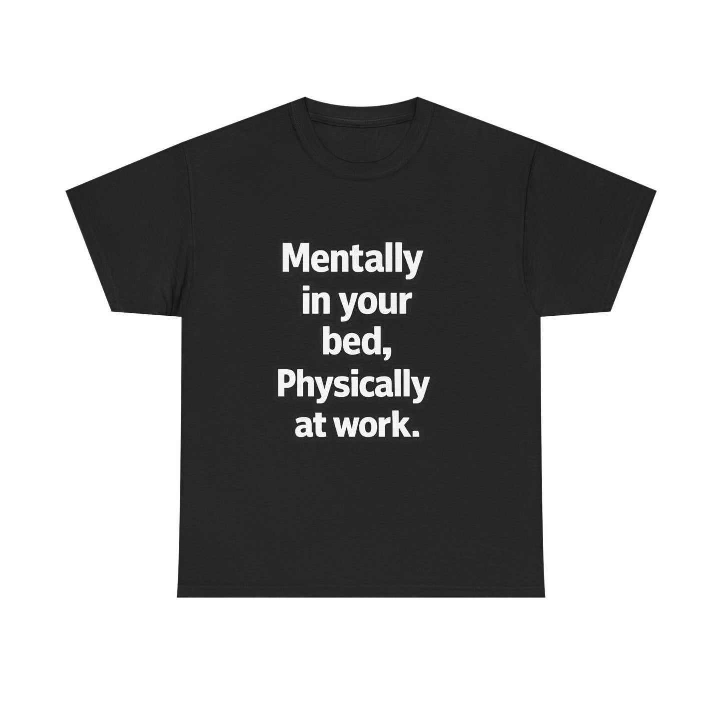 Mentally in your Bed, Physically at Work T-Shirt