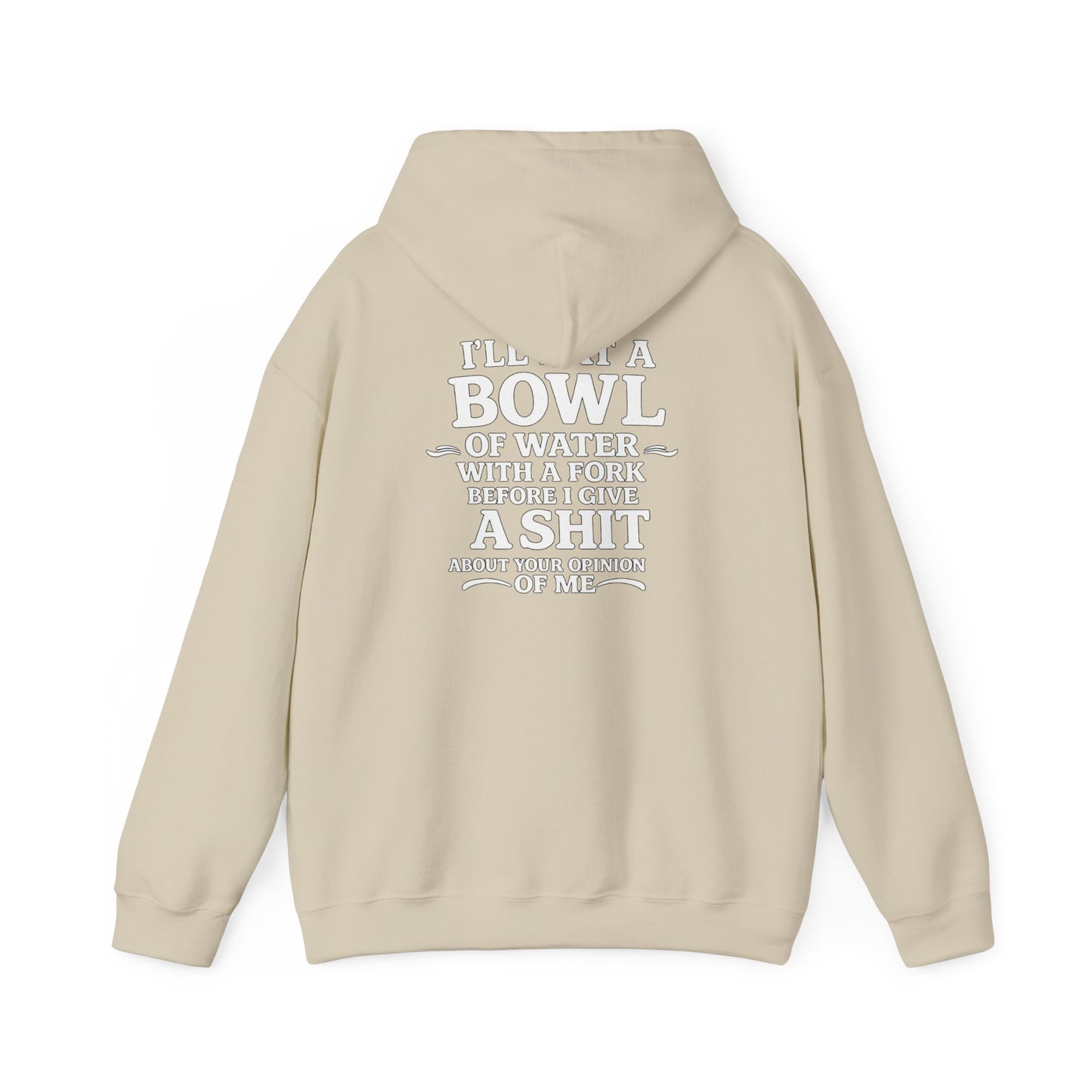 I'll Eat a Bowl of Water with a Fork Before I Give a Shit About your Opinion of Me Hoodie
