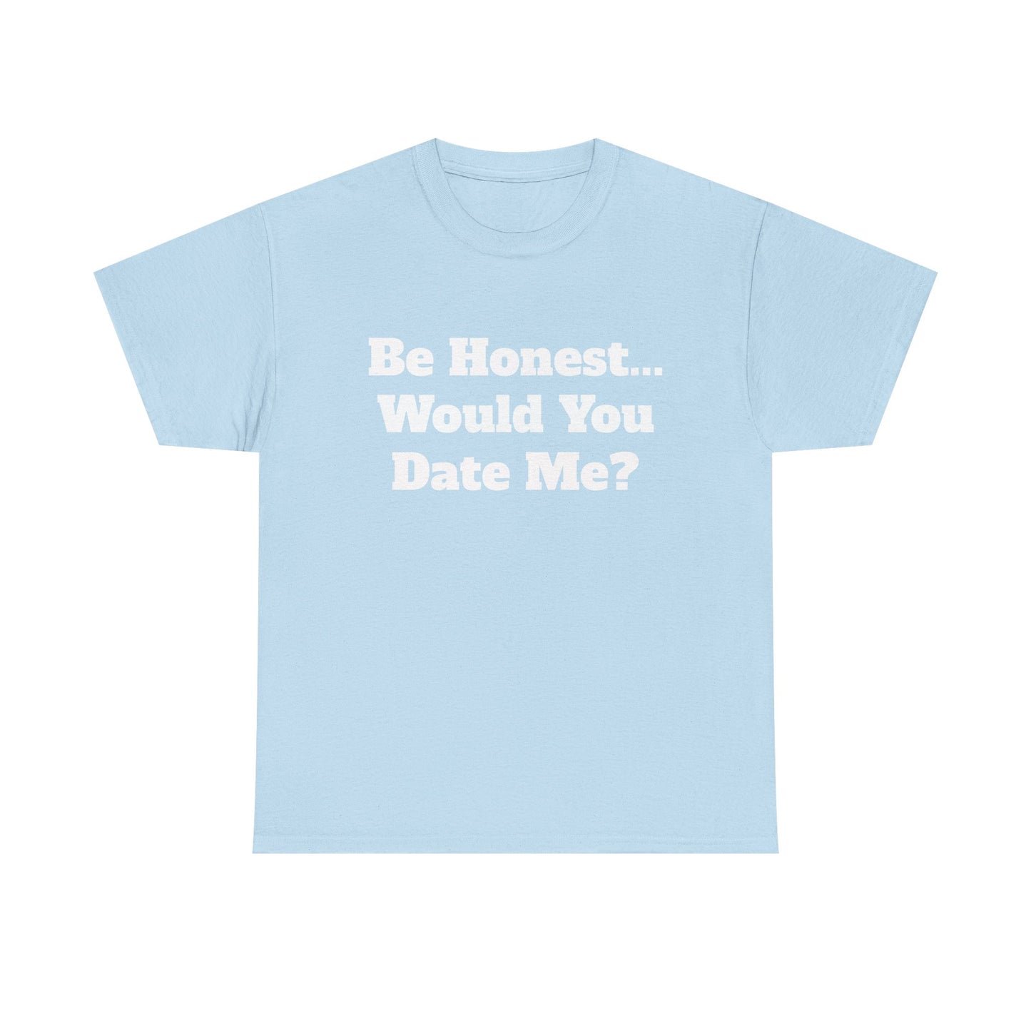 Be Honest... Would You Date Me T-Shirt