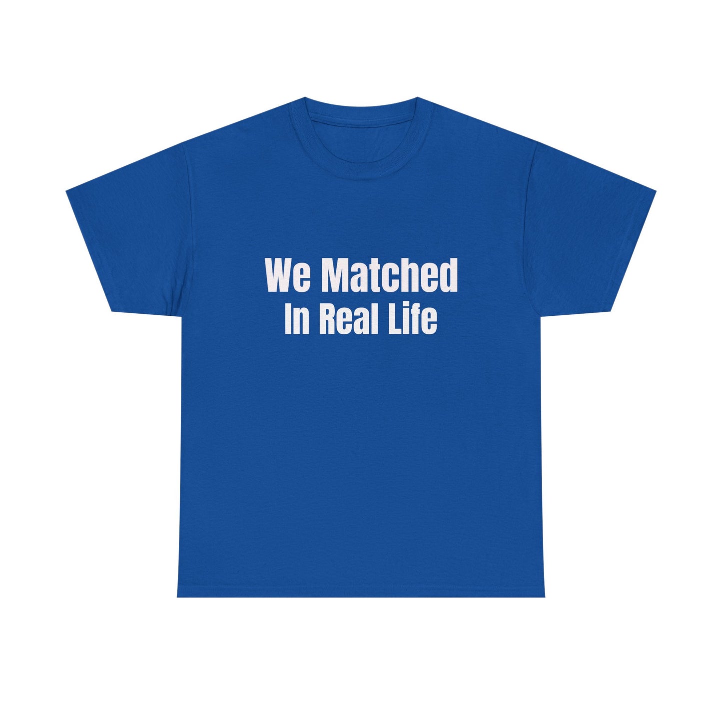We Matched in Real Life T-Shirt