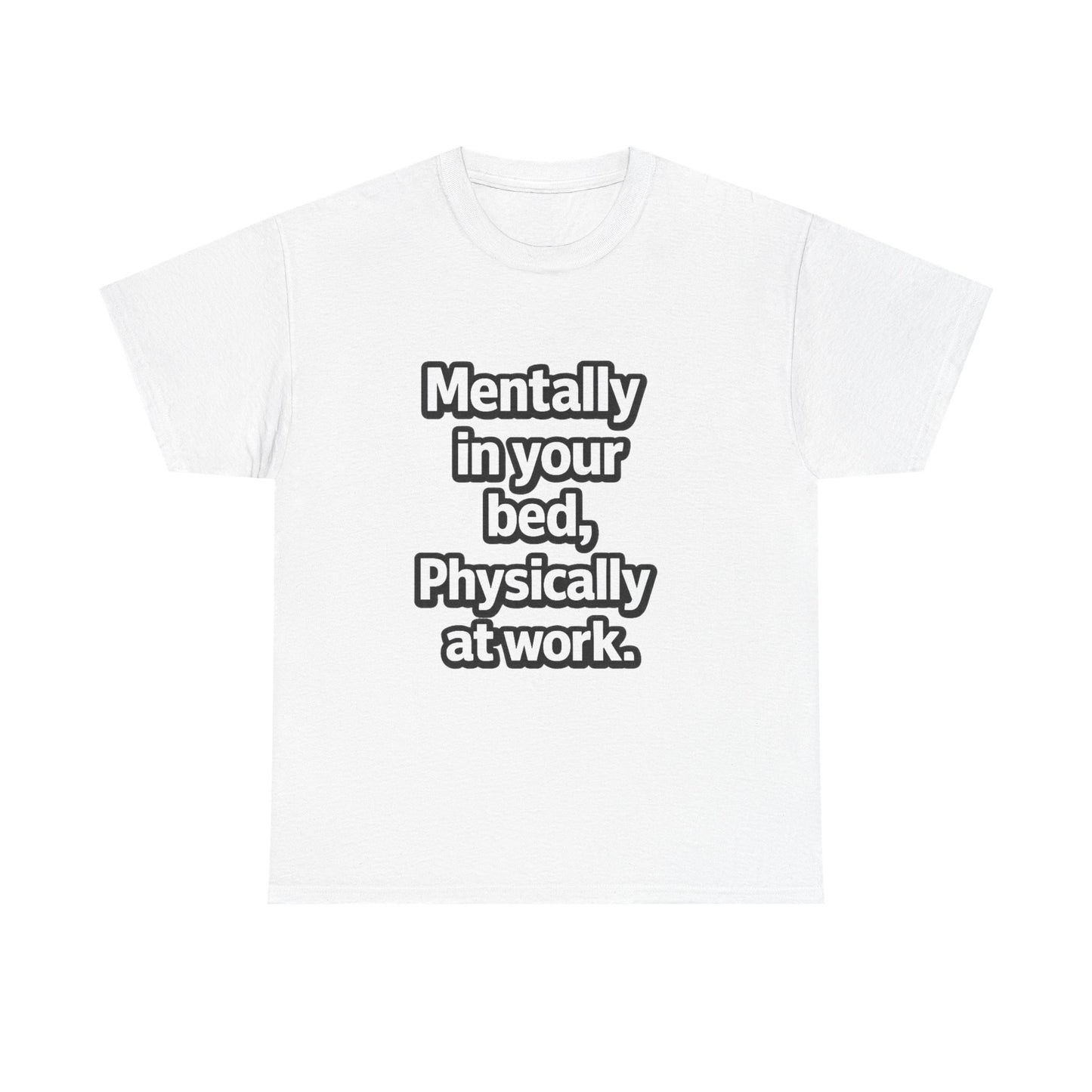 Mentally in your Bed, Physically at Work T-Shirt
