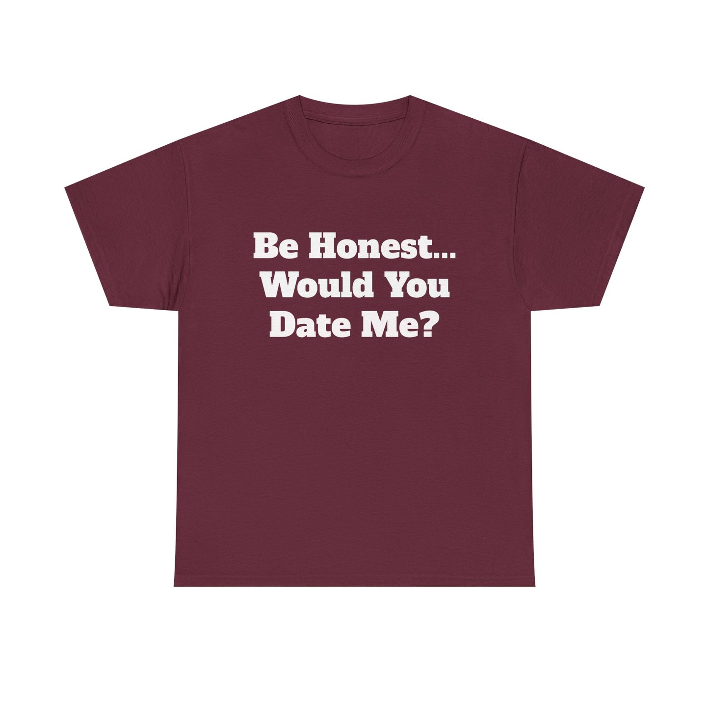 Be Honest... Would You Date Me T-Shirt