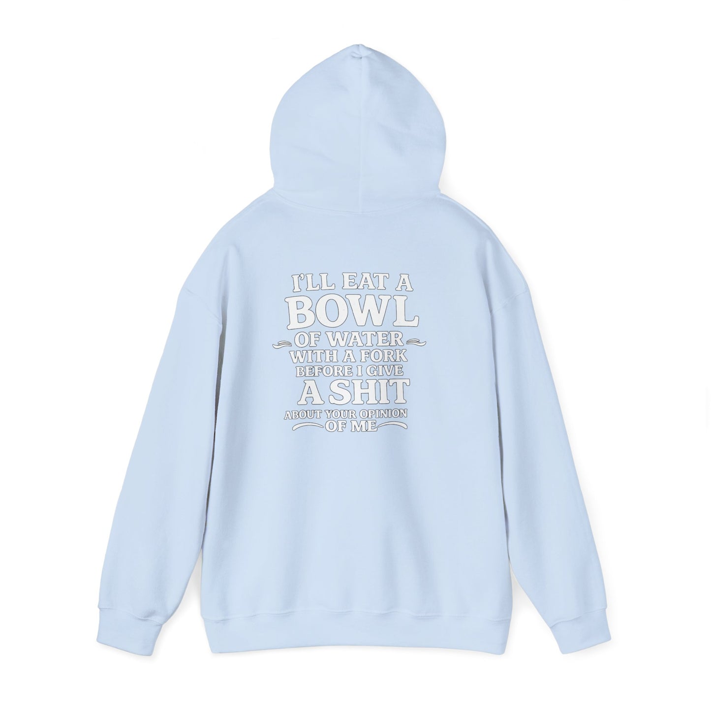 I'll Eat a Bowl of Water with a Fork Before I Give a Shit About your Opinion of Me Hoodie