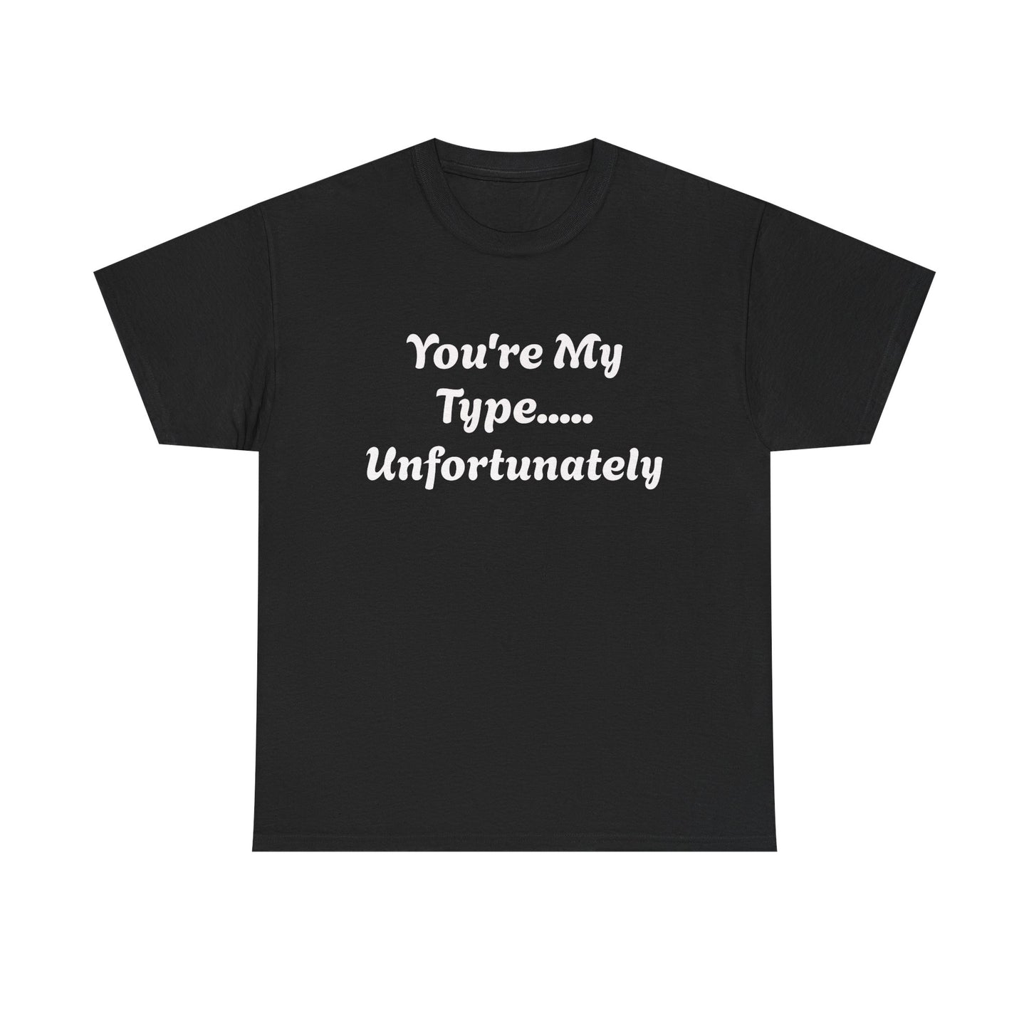 You're My Type... Unfortunately T-Shirt