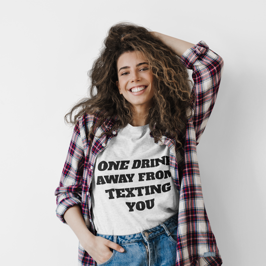 One Drink Away From Texting You T-Shirt