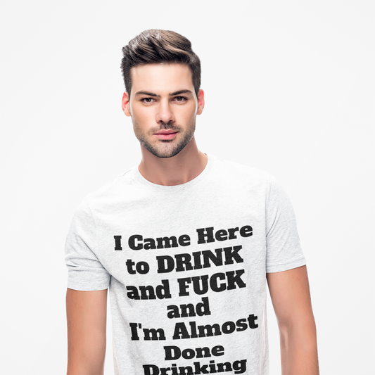 I came here to drink and fuck and I'm almost done Drinking T-Shirt
