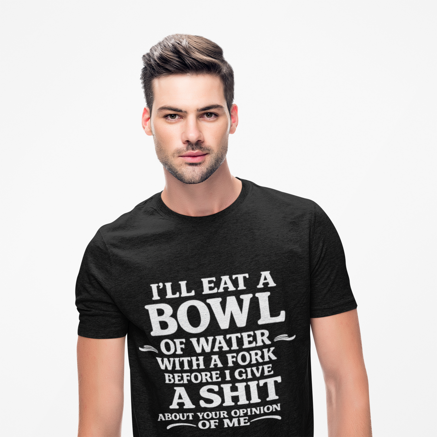 I'll Eat a Bowl of Water with a Fork Before I Give a Shit About your Opinion of Me T-Shirt