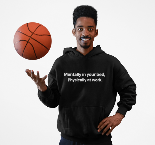 Mentally in your Bed, Physically at Work Hoodie