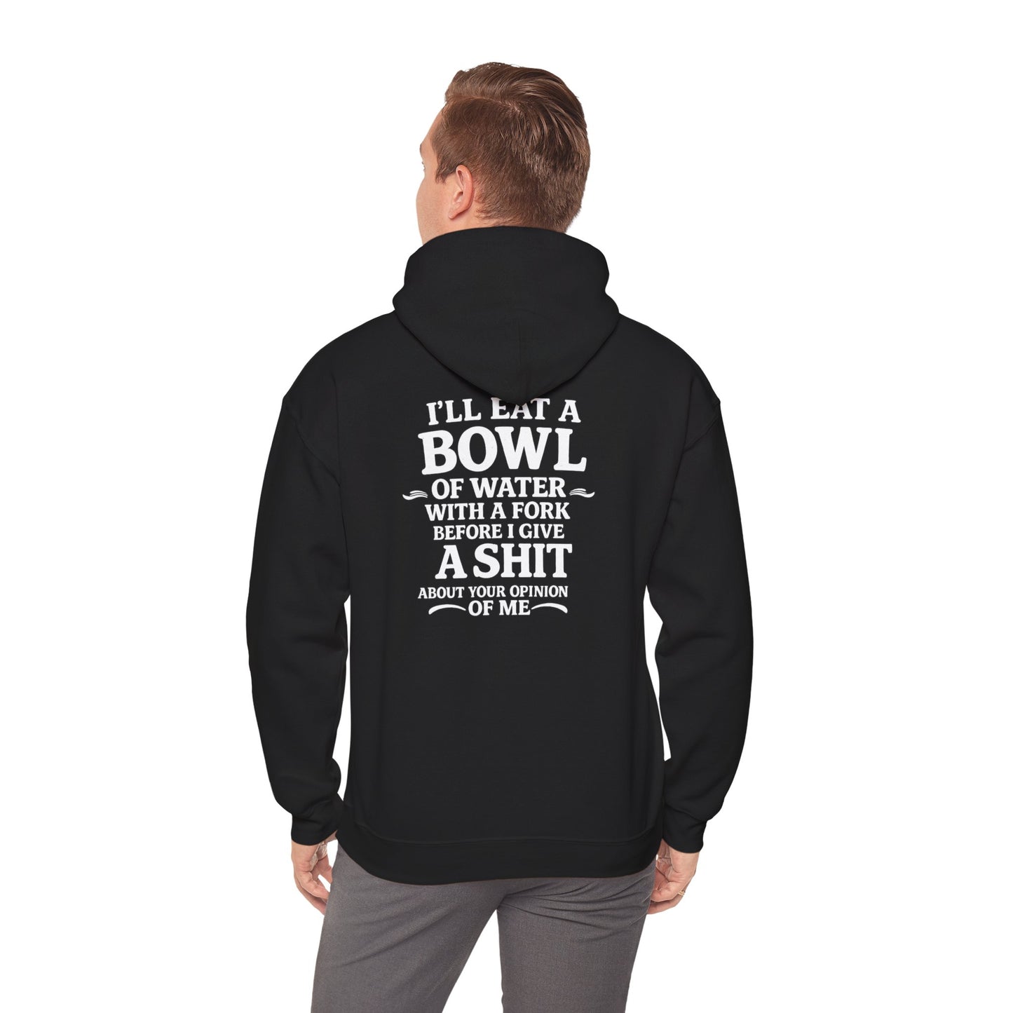 I'll Eat a Bowl of Water with a Fork Before I Give a Shit About your Opinion of Me Hoodie
