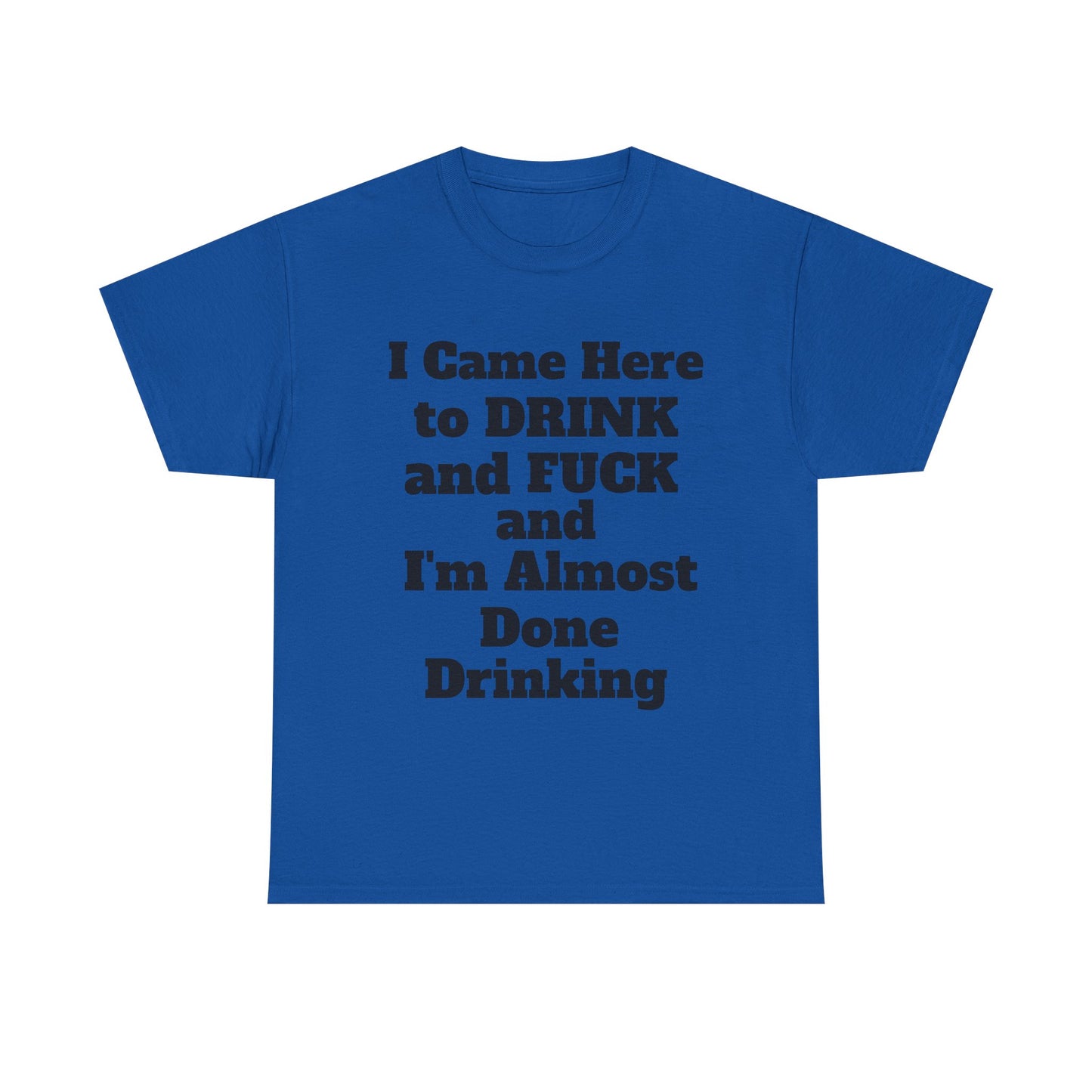 I came here to drink and fuck and I'm almost done Drinking T-Shirt