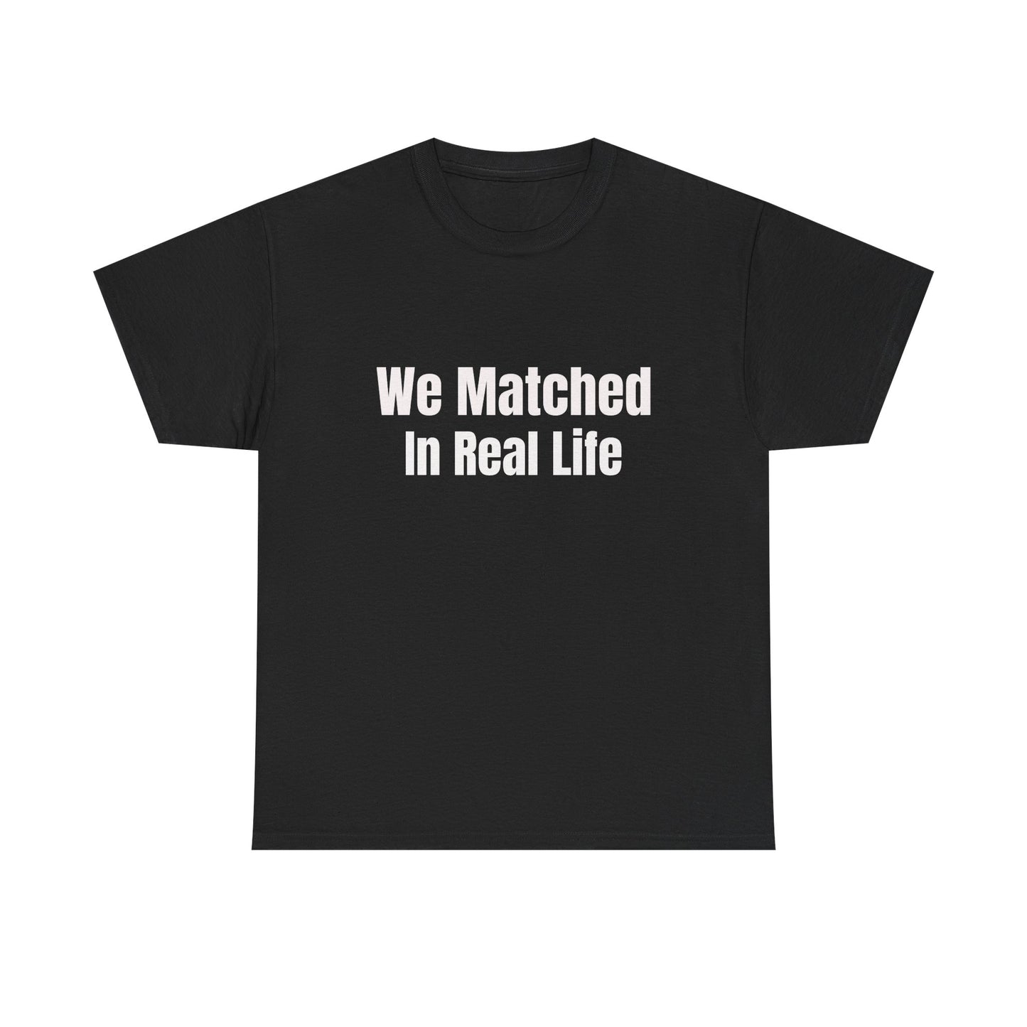 We Matched in Real Life T-Shirt