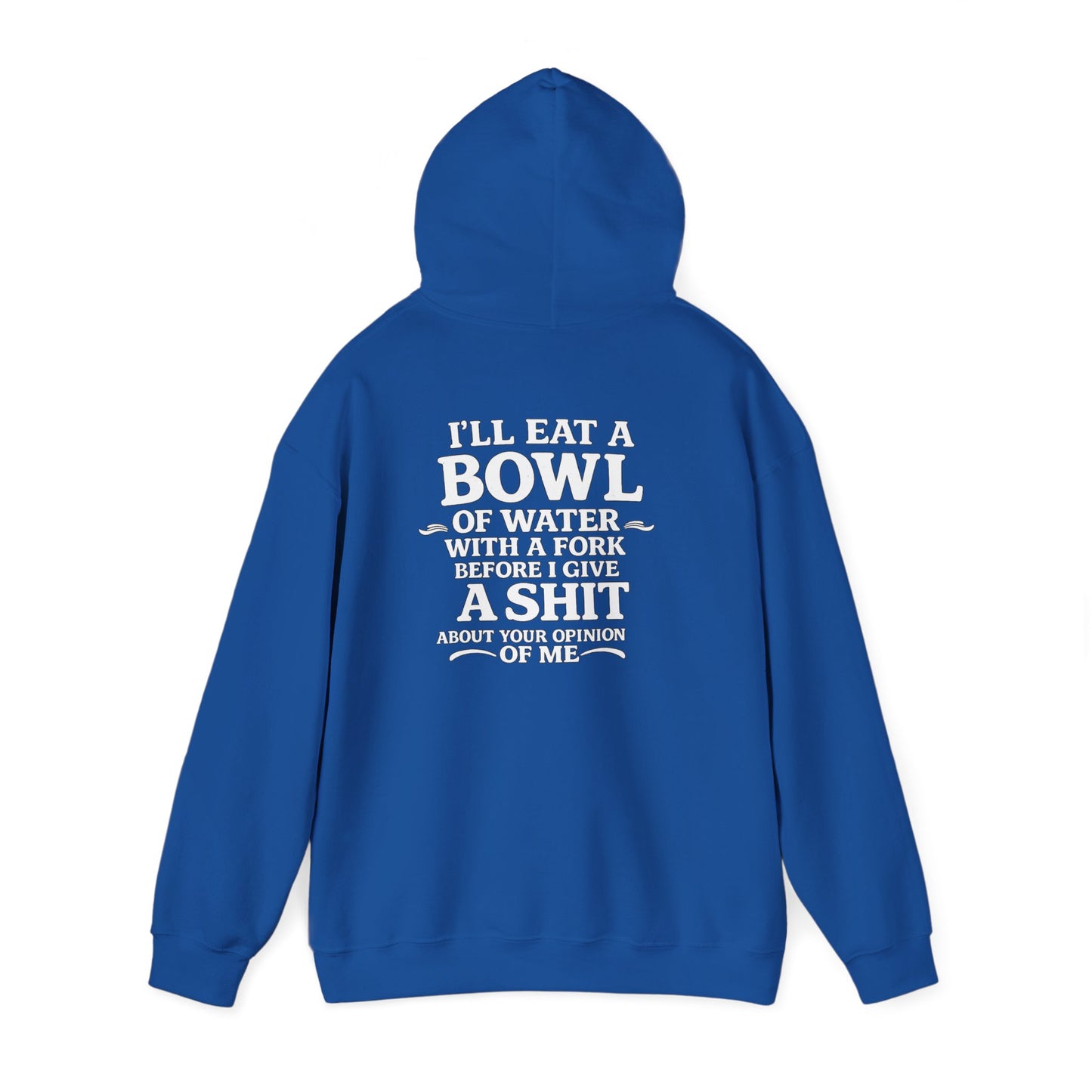 I'll Eat a Bowl of Water with a Fork Before I Give a Shit About your Opinion of Me Hoodie