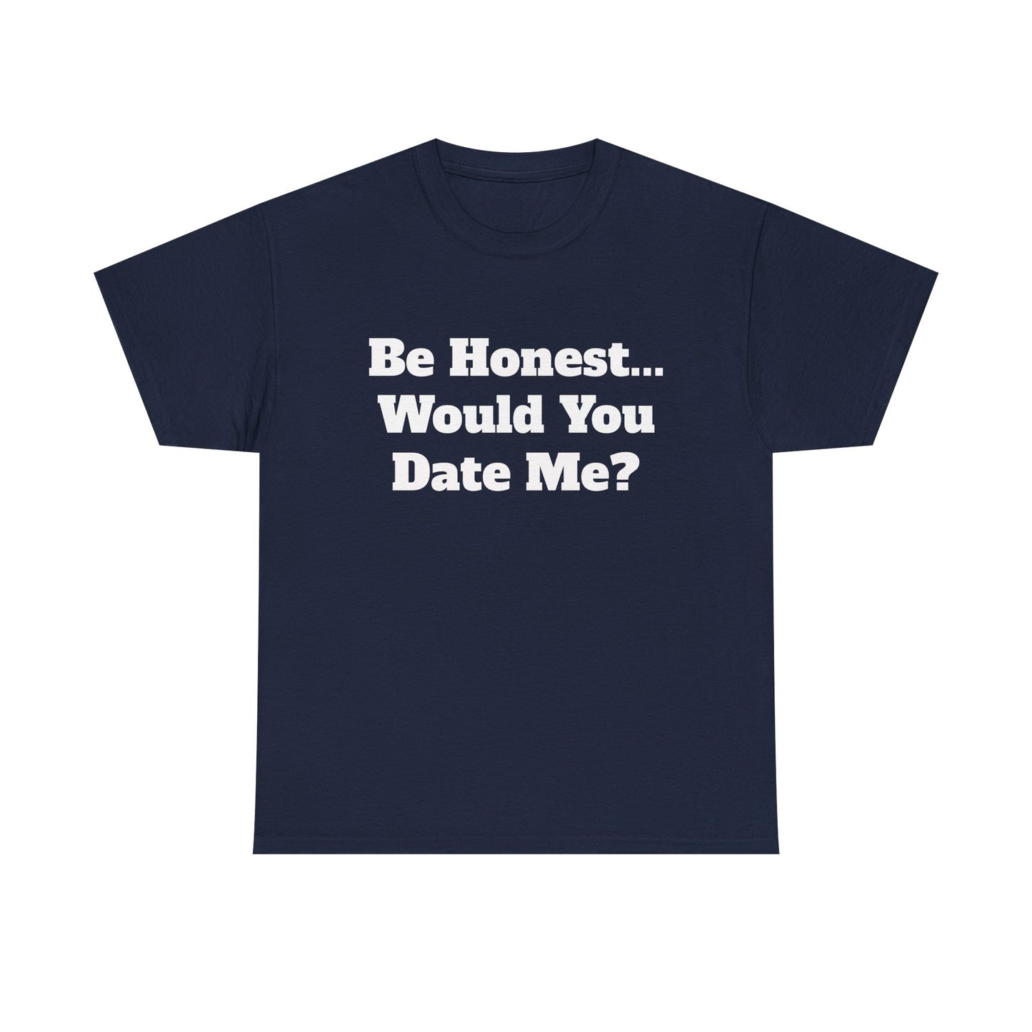 Be Honest... Would You Date Me T-Shirt