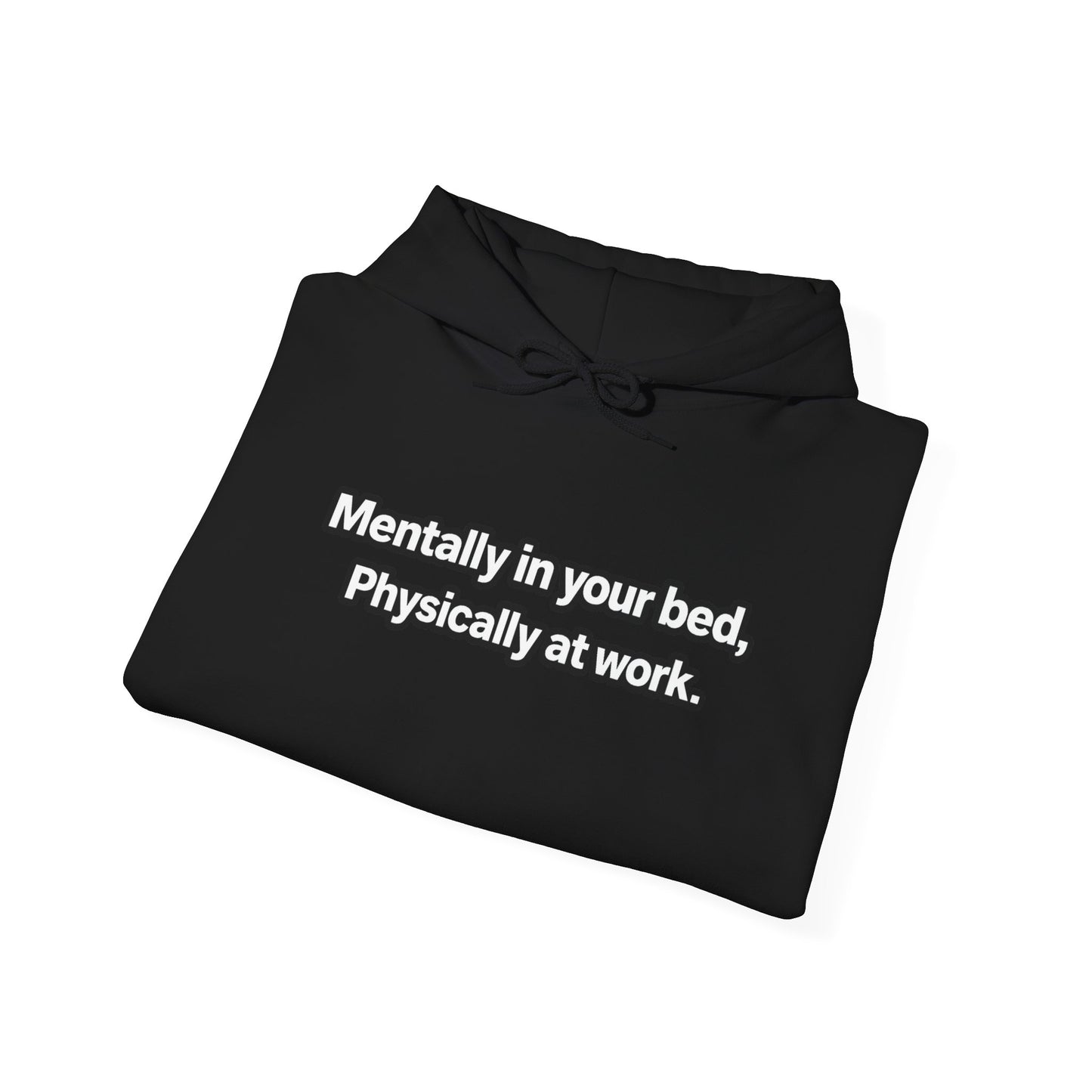 Mentally in your Bed, Physically at Work Hoodie