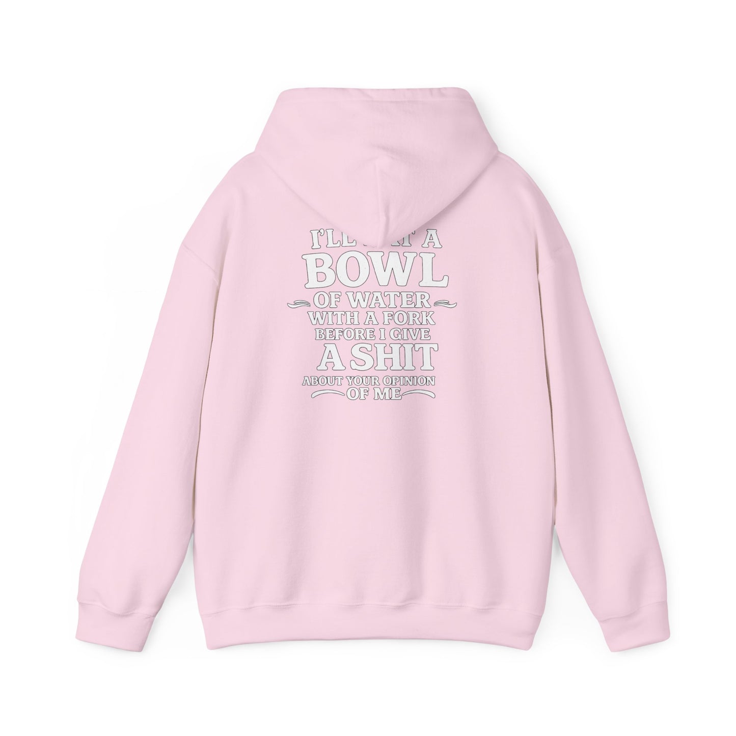 I'll Eat a Bowl of Water with a Fork Before I Give a Shit About your Opinion of Me Hoodie