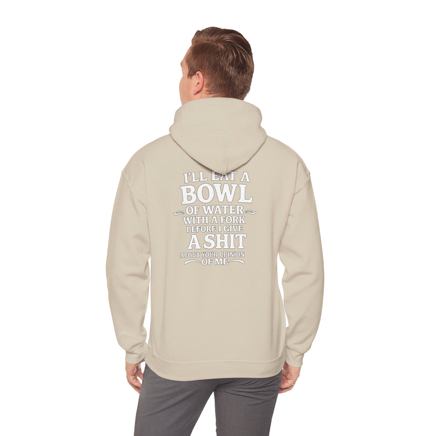 I'll Eat a Bowl of Water with a Fork Before I Give a Shit About your Opinion of Me Hoodie