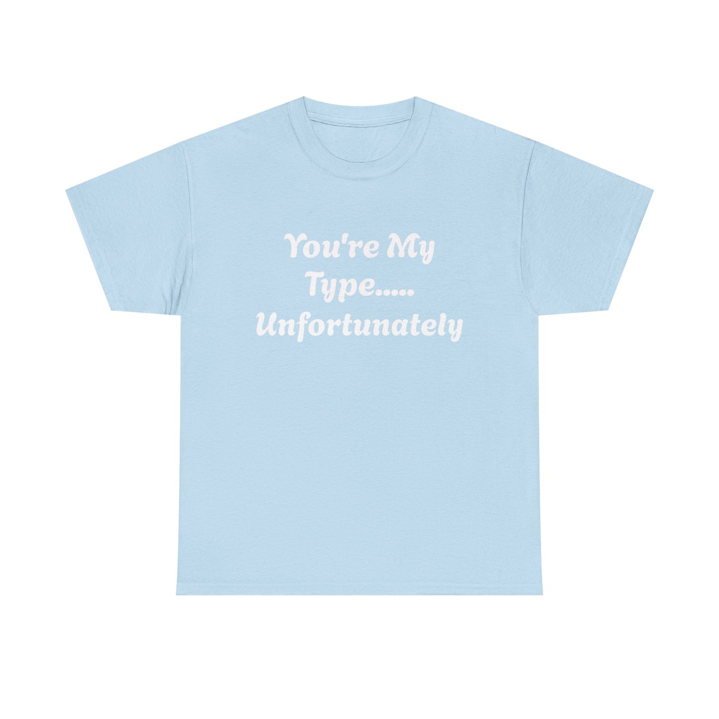 You're My Type... Unfortunately T-Shirt