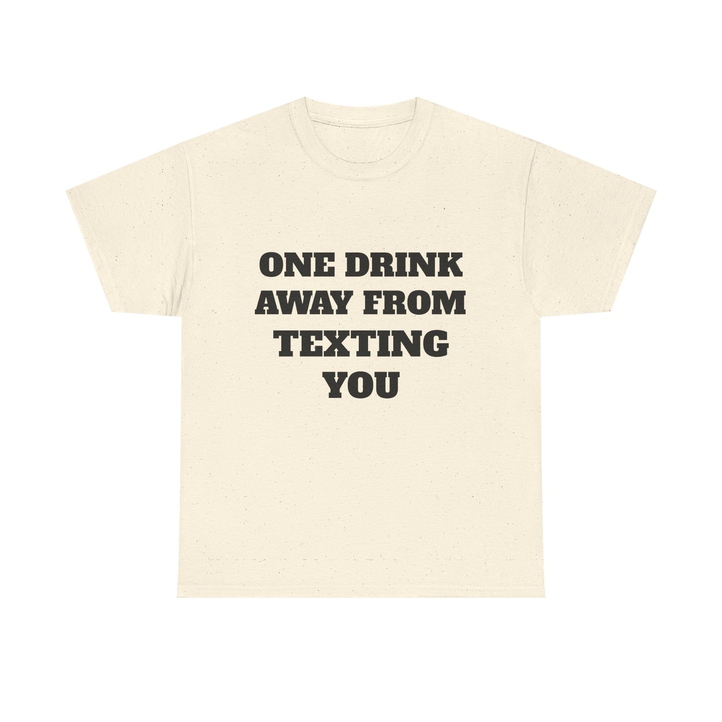 One Drink Away From Texting You T-Shirt