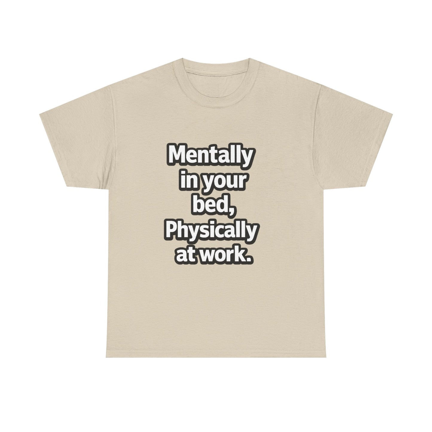 Mentally in your Bed, Physically at Work T-Shirt