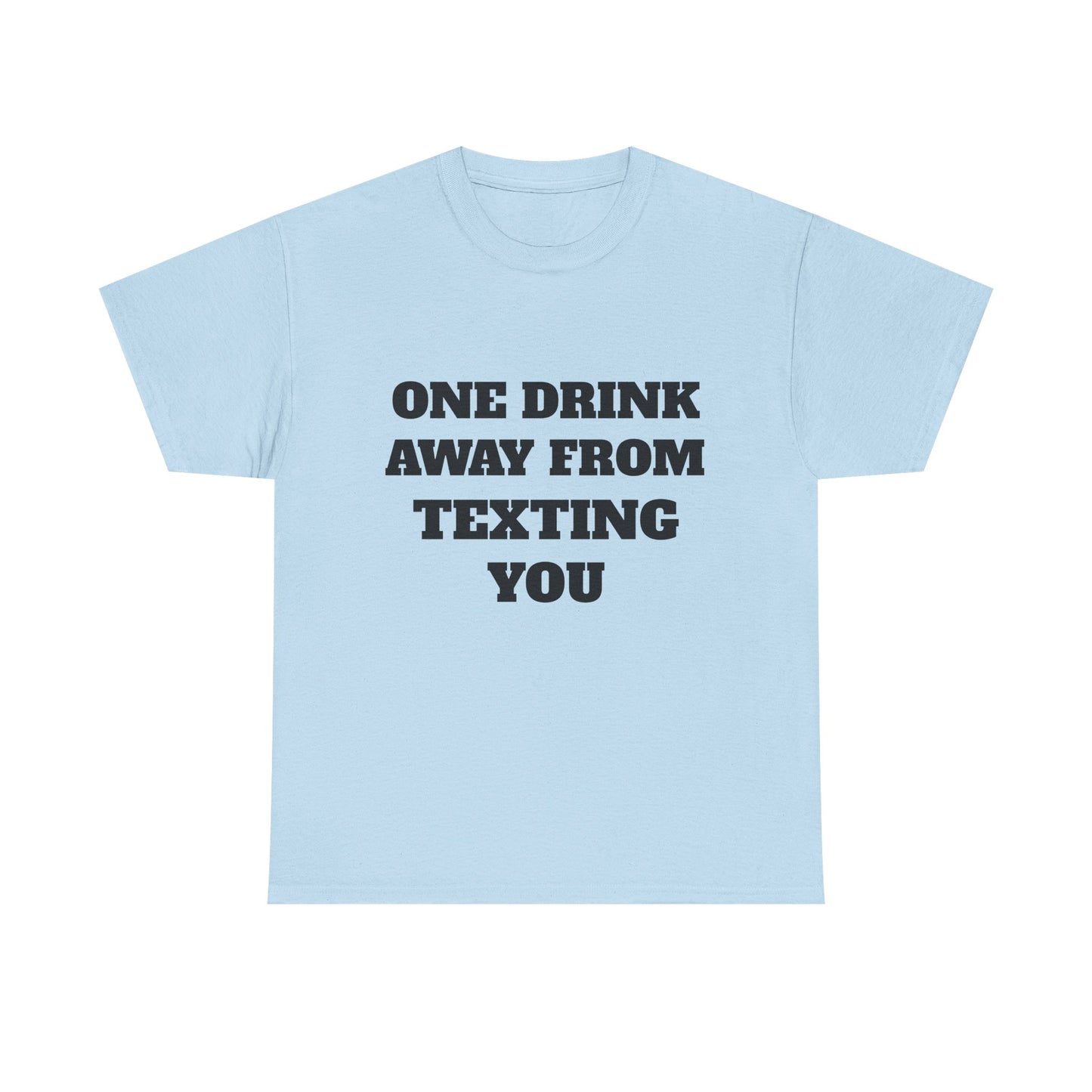 One Drink Away From Texting You T-Shirt