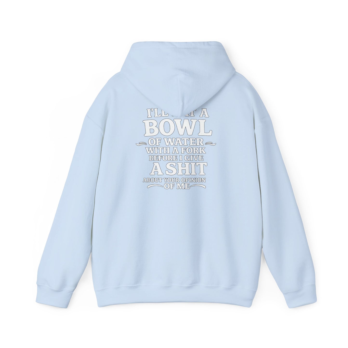 I'll Eat a Bowl of Water with a Fork Before I Give a Shit About your Opinion of Me Hoodie