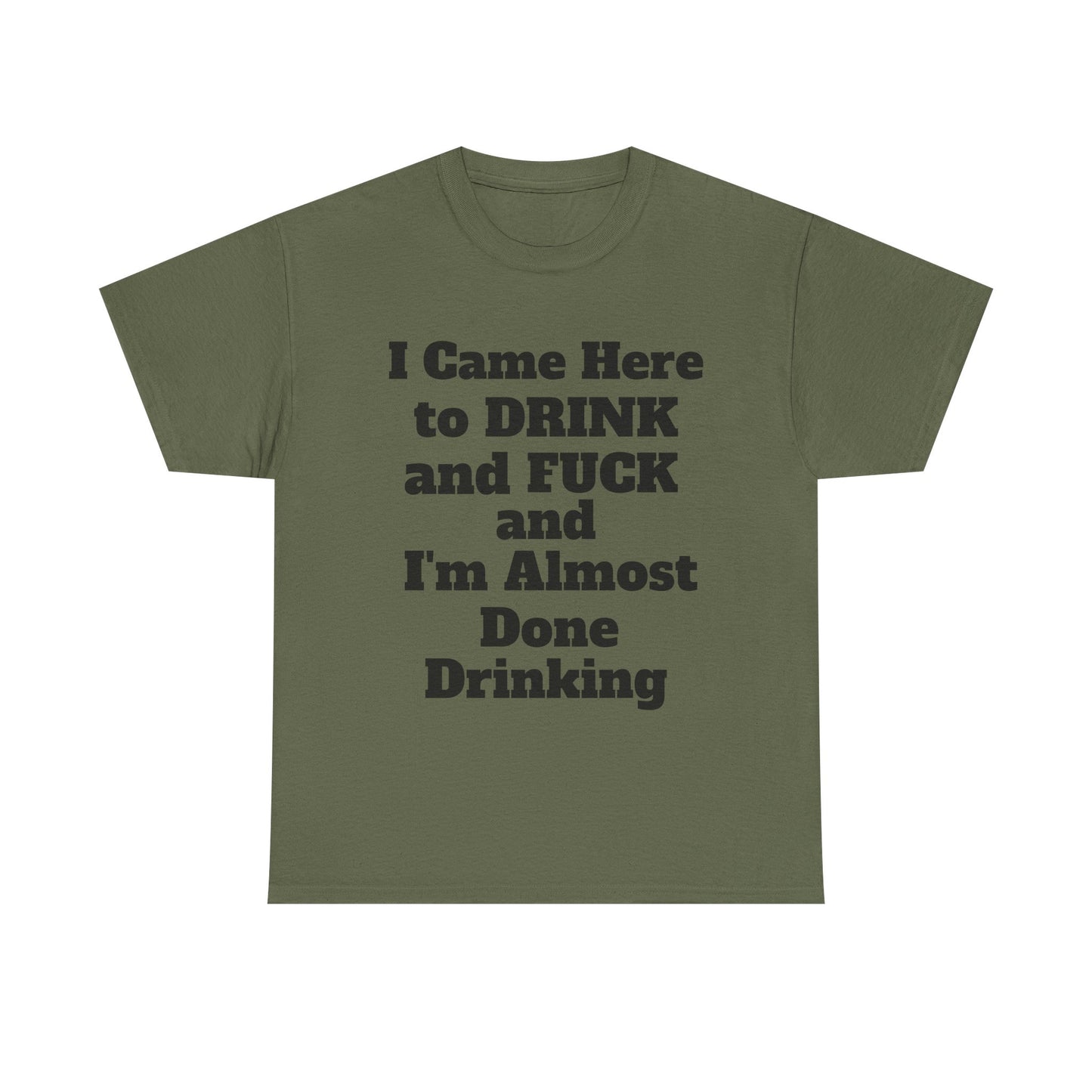 I came here to drink and fuck and I'm almost done Drinking T-Shirt