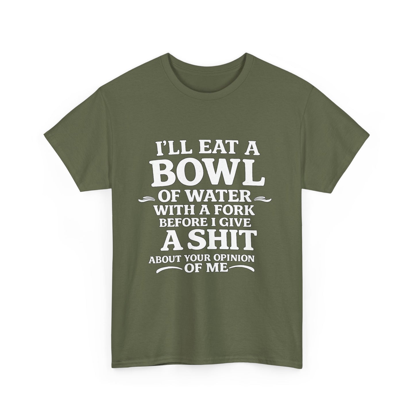 I'll Eat a Bowl of Water with a Fork Before I Give a Shit About your Opinion of Me T-Shirt